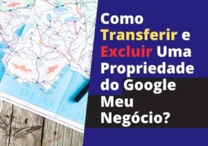 Read more about the article Como Transferir e Excluir Uma Propriedade do Google Meu Negócio?