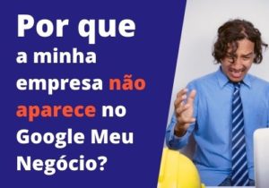 Read more about the article Por que minha empresa não aparece no Google meu Negócio?